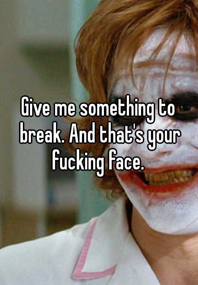 Break Your Fucking Face